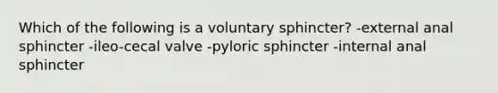 Which of the following is a voluntary sphincter? -external anal sphincter -ileo-cecal valve -pyloric sphincter -internal anal sphincter