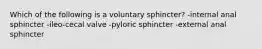 Which of the following is a voluntary sphincter? -internal anal sphincter -ileo-cecal valve -pyloric sphincter -external anal sphincter