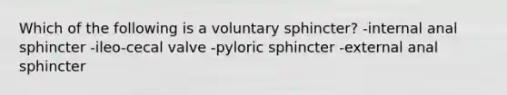 Which of the following is a voluntary sphincter? -internal anal sphincter -ileo-cecal valve -pyloric sphincter -external anal sphincter