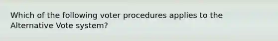 Which of the following voter procedures applies to the Alternative Vote system?