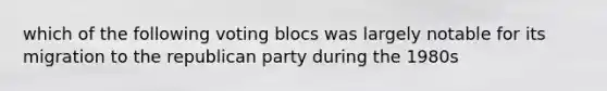 which of the following voting blocs was largely notable for its migration to the republican party during the 1980s