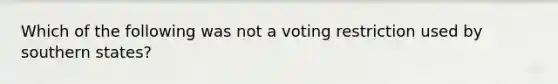 Which of the following was not a voting restriction used by southern states?