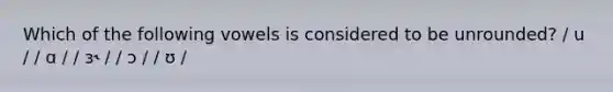 Which of the following vowels is considered to be unrounded? / u / / ɑ / / ɜ˞ / / ɔ / / ʊ /