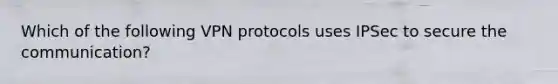 Which of the following VPN protocols uses IPSec to secure the communication?