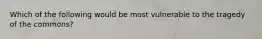 Which of the following would be most vulnerable to the tragedy of the commons?