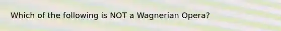 Which of the following is NOT a Wagnerian Opera?