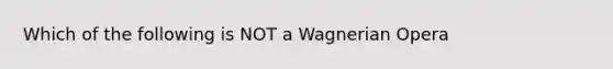 Which of the following is NOT a Wagnerian Opera