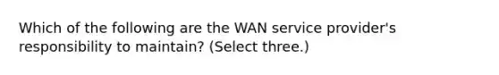 Which of the following are the WAN service provider's responsibility to maintain? (Select three.)