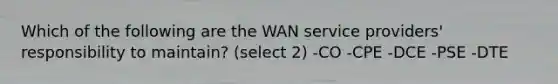 Which of the following are the WAN service providers' responsibility to maintain? (select 2) -CO -CPE -DCE -PSE -DTE