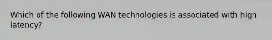 Which of the following WAN technologies is associated with high latency?