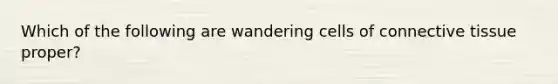 Which of the following are wandering cells of connective tissue proper?