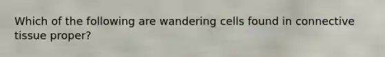 Which of the following are wandering cells found in connective tissue proper?