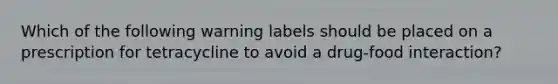 Which of the following warning labels should be placed on a prescription for tetracycline to avoid a drug-food interaction?