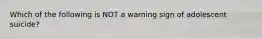 Which of the following is NOT a warning sign of adolescent suicide?