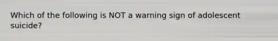 Which of the following is NOT a warning sign of adolescent suicide?