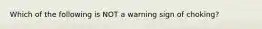 Which of the following is NOT a warning sign of choking?