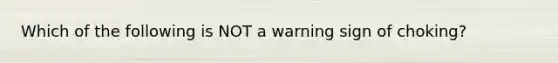 Which of the following is NOT a warning sign of choking?