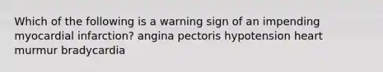 Which of the following is a warning sign of an impending myocardial infarction? angina pectoris hypotension heart murmur bradycardia