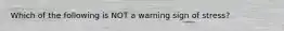 Which of the following is NOT a warning sign of stress?