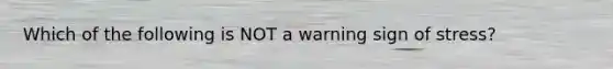 Which of the following is NOT a warning sign of stress?