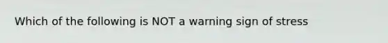 Which of the following is NOT a warning sign of stress