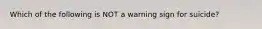 Which of the following is NOT a warning sign for suicide?