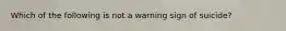 Which of the following is not a warning sign of suicide?