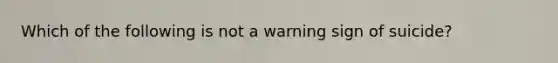 Which of the following is not a warning sign of suicide?