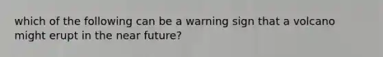 which of the following can be a warning sign that a volcano might erupt in the near future?