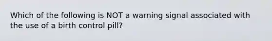 Which of the following is NOT a warning signal associated with the use of a birth control pill?