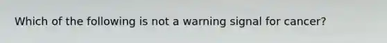 Which of the following is not a warning signal for cancer?