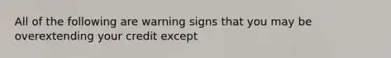 All of the following are warning signs that you may be overextending your credit except​