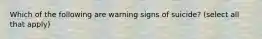 Which of the following are warning signs of suicide? (select all that apply)