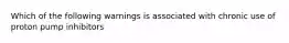 Which of the following warnings is associated with chronic use of proton pump inhibitors