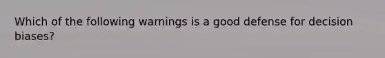 Which of the following warnings is a good defense for decision biases?