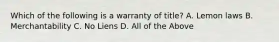 Which of the following is a warranty of title? A. Lemon laws B. Merchantability C. No Liens D. All of the Above