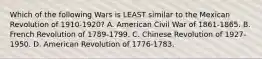 Which of the following Wars is LEAST similar to the Mexican Revolution of 1910-1920? A. American Civil War of 1861-1865. B. French Revolution of 1789-1799. C. Chinese Revolution of 1927-1950. D. American Revolution of 1776-1783.