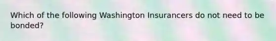 Which of the following Washington Insurancers do not need to be bonded?