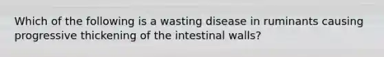 Which of the following is a wasting disease in ruminants causing progressive thickening of the intestinal walls?