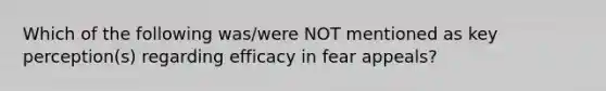 Which of the following was/were NOT mentioned as key perception(s) regarding efficacy in fear appeals?