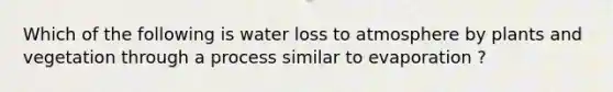 Which of the following is water loss to atmosphere by plants and vegetation through a process similar to evaporation ?