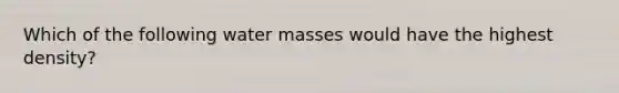 Which of the following water masses would have the highest density?