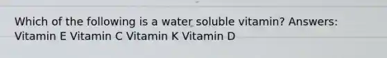 Which of the following is a water soluble vitamin? Answers: Vitamin E Vitamin C Vitamin K Vitamin D