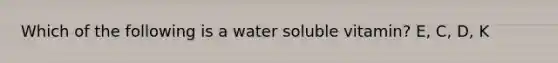 Which of the following is a water soluble vitamin? E, C, D, K