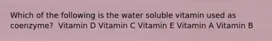 Which of the following is the water soluble vitamin used as coenzyme? ​ Vitamin D​ Vitamin C​ Vitamin E​ Vitamin A​ Vitamin B​