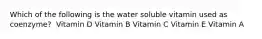 Which of the following is the water soluble vitamin used as coenzyme? ​ Vitamin D​ Vitamin B​ Vitamin C​ Vitamin E​ Vitamin A​