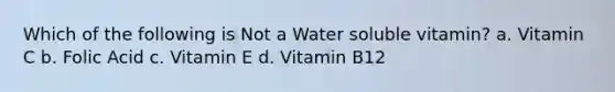 Which of the following is Not a Water soluble vitamin? a. Vitamin C b. Folic Acid c. Vitamin E d. Vitamin B12