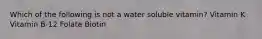 Which of the following is not a water soluble vitamin? Vitamin K Vitamin B-12 Folate Biotin