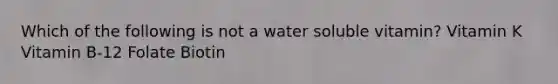 Which of the following is not a water soluble vitamin? Vitamin K Vitamin B-12 Folate Biotin