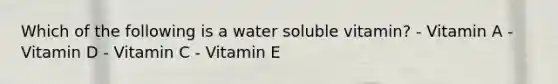 Which of the following is a water soluble vitamin? - Vitamin A - Vitamin D - Vitamin C - Vitamin E